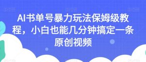 AI书单号暴力玩法保姆级教程,小白也能几分钟搞定一条原创视频【揭秘】-木石资源网