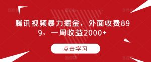 腾讯视频暴力掘金，外面收费899，一周收益2000+【揭秘】-木石资源网