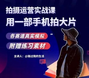 手机拍摄运营实战课，用一部手机拍大片，各赛道真实模拟-木石资源网