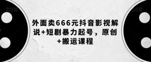 外面卖666元抖音影视解说+短剧暴力起号，原创+搬运课程-木石资源网