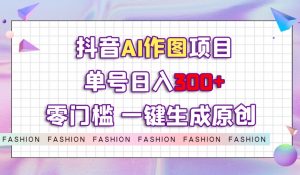 抖音AI作图项目，0门槛单号日入300+，一键生成原创图文【揭秘】-木石资源网