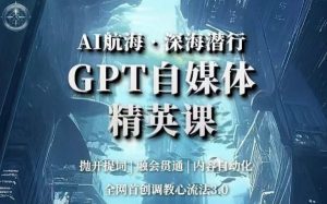 AI航海·深海潜行,GPT自媒体精英课,全网首创调教心流法3.0-木石资源网