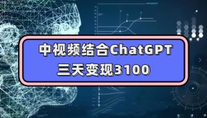 中视频结合ChatGPT，三天变现3100，人人可做玩法思路实操教学【揭秘】-木石资源网