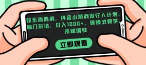 欢乐消消消，抖音小游戏发行人计划，偏门玩法，日入1000+，保姆式教学，来就搞钱-木石资源网