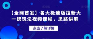 【全网首发】各大极速版拉新大一统玩法视频课程,思路讲解【揭秘】-木石资源网