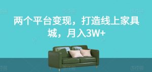 两个平台变现，打造线上家具城，月入3W+【揭秘】-木石资源网