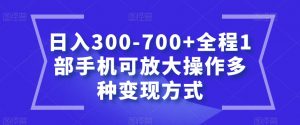 日入300-700+全程1部手机可放大操作多种变现方式【揭秘】-木石资源网