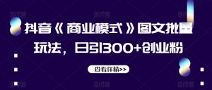抖音《商业模式》图文批量玩法，日引300+创业粉【揭秘】-木石资源网
