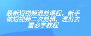 最新短视频混剪课程,新手做短视频二次剪辑、混剪去重必学教程-木石资源网