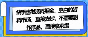 快手虚拟资料掘金,空白的资料市场,直接去抄,不需要制作作品,直接拿来爆-木石资源网