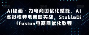 AI绘画·为电商图优化赋能,AI虚拟模特电商图实战,StableDiffusion电商图优化教程-木石资源网