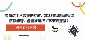 实体店个人流量IP打造，2023实体同城引流获客必听，含直播玩法（75节完整版）-木石资源网