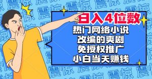 热门网络小说改编的爽剧,免授权推广,新人当天就能赚钱,日入4位数【揭秘】-木石资源网