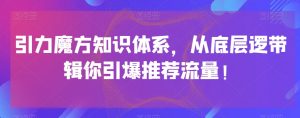 引力魔方知识体系，从底层逻‮带辑‬你引爆‮荐推‬流量！-木石资源网