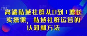 高端私域社群从0到1增长实操课,私域社群运营的认知和方法-木石资源网