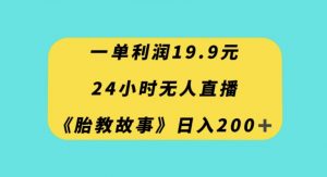 一单利润19.9，24小时无人直播胎教故事，每天轻松200+【揭秘】-木石资源网