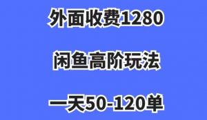 外面收费1280,闲鱼高阶玩法,一天50-120单,市场需求大,日入1000+【揭秘】-木石资源网