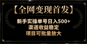 【全网变现首发】新手实操单号日入500+，渠道收益稳定，项目可批量放大【揭秘】-木石资源网