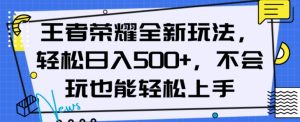 王者荣耀全新玩法，轻松日入500+，小白也能轻松上手【揭秘】-木石资源网