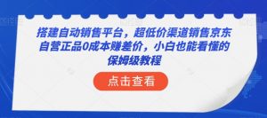 搭建自动销售平台，超低价渠道销售京东自营正品0成本赚差价，小白也能看懂的保姆级教程【揭秘】-木石资源网