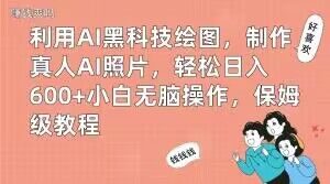 利用AI黑科技绘图，制作真人AI照片，轻松日入600+小白无脑操作，保姆级教程【揭秘】-木石资源网