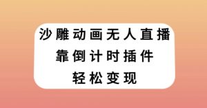 沙雕动画无人直播，靠倒计时插件轻松变现【揭秘】-木石资源网