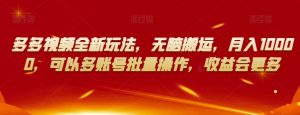 多多视频全新玩法,无脑搬运,月入10000,可以多账号批量操作,收益会更多【揭秘】-木石资源网