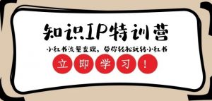 知识IP特训营 :小红书-流量变现,带你轻松玩转小红书(23节视频课)-木石资源网