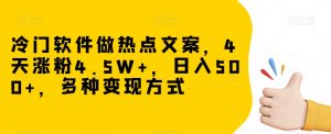 冷门软件做热点文案，4天涨粉4.5W+，日入500+，多种变现方式【揭秘】-木石资源网