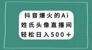 抖音爆火的AI姓氏头像直播，轻松日入500＋-木石资源网