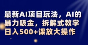 最新AI项目玩法，AI的暴力吸金，拆解式教学，日入500+可放大操作【揭秘】-木石资源网
