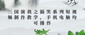 三国演我之搞笑系列短视频制作教学，手机电脑均可操作-木石资源网