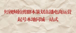 短视频拍剪脚本策划直播电商运营起号本地同城一站式-木石资源网