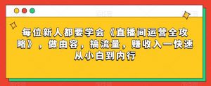每位新人都要学会《直播间运营全攻略》,做由容,搞流量,赚收入一快速从小白到内行-木石资源网