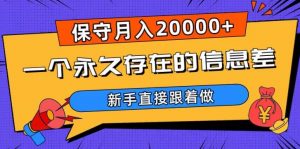 一个永久存在的信息差,保守月入20000+,新手直接跟着做【揭秘】-木石资源网