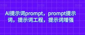 AI提示词prompt，prompt提示词，提示词工程，提示词增强-木石资源网
