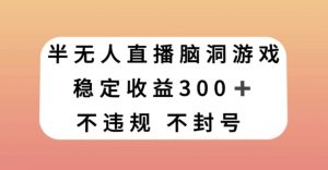 半无人直播脑洞小游戏，每天收入300+，保姆式教学小白轻松上手【揭秘】-木石资源网