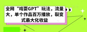 全网“戏耍GPT”玩法，流量大，单个作品百万播放，裂变式最大化收益【揭秘】-木石资源网