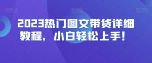 2023热门图文带货详细教程，小白轻松上手！-木石资源网