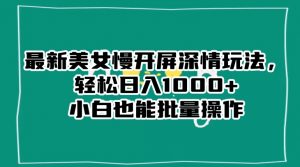 最新美女慢开屏深情玩法，轻松日入1000+小白也能批量操作-木石资源网