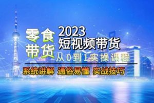 2023短视频带货-零食赛道，从0-1实操课程，系统讲解实战技巧-木石资源网