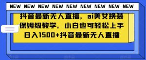 抖音最新无人直播,ai美女换装保姆级教学,小白也可轻松上手日入1500+【揭秘】-木石资源网