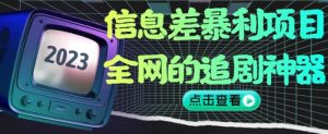 信息差暴利项目，全网的追剧神器,无任何门槛，小白也能月入2W+【揭秘】-木石资源网