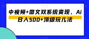 中视频+图文双系统变现,Ai日入500+顶级玩儿法-木石资源网
