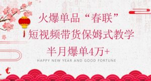 蓝海风口项目,火爆单品“春联”短视频带货保姆式教学,半月爆单4万+【揭秘】-木石资源网