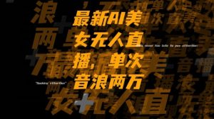 最新AI美女无人直播，单次直播2w+音浪，流量多就可以不怕没米赚【揭秘】-木石资源网