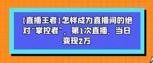 【直播王者】怎样成为直播间的绝对“掌控者”，第1次直播，当日变现2万-木石资源网