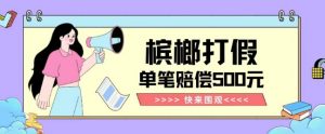 【独家揭秘】槟榔打假赔偿玩法操作简单有手就行单笔订单可赔偿500元【纯绿色】-木石资源网