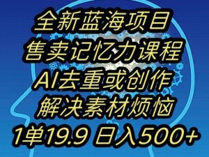 蓝海项目记忆力提升,AI去重,一单19.9日入500+【揭秘】-木石资源网
