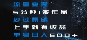流量变现5分钟1条作品秒过原创上手就有收益单号日入600+【揭秘】-木石资源网